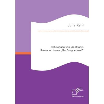 Reflexionen von Identität in Hermann Hesses 'Der Steppenwolf'; Taschenbuch von Julia Kahl, Diplomica Verlag GmbH, 978-3-95934-590-3