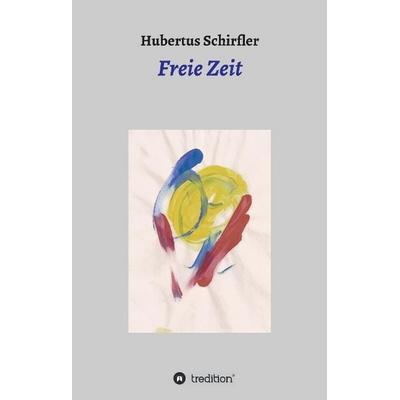 Freie Zeit, Gebundene Ausgabe von Hubertus Schirfler, Tredition, 978-3-7323-0999-3