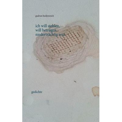 ich will stehlen, will betrügen, niederträchtig sein, Gebundene Ausgabe von Gudrun Heidenreich, BoD – Books on Demand, 978-3-7481-6694-8