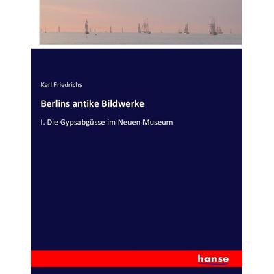 Berlins antike Bildwerke, Taschenbuch von Karl Friedrichs, Hansebooks, 978-3-7436-1474-1