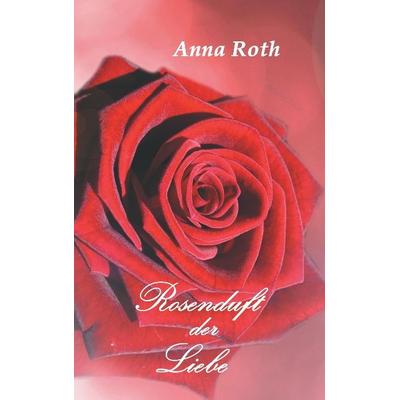 Rosenduft der Liebe, Taschenbuch von Anna Roth, Tredition, 978-3-8495-7992-0