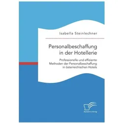 Personalbeschaffung in der Hotellerie. Professionelle und effiziente Methoden der Personalbeschaffun, Fachbücher von Isabella Steinlechner