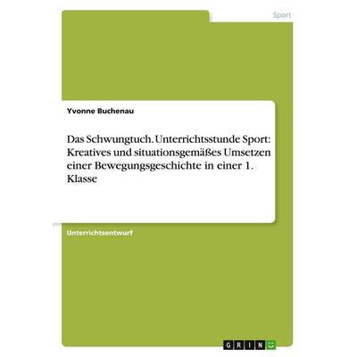 Das Schwungtuch. Unterrichtsstunde Sport: Kreatives und situationsgemäßes Umsetzen einer Bewegungsgeschichte in einer 1. Klasse, Taschenbuch von