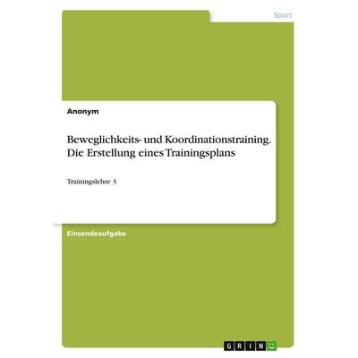 Beweglichkeits- und Koordinationstraining. Die Erstellung eines Trainingsplans, Taschenbuch von Anonymous, GRIN, 978-3-346-39457-6