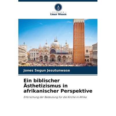 Ein biblischer Ästhetizismus in afrikanischer Perspektive, Taschenbuch von Jones Segun Jesutunwase, Verlag Unser Wissen, 978-620-7-40358-5