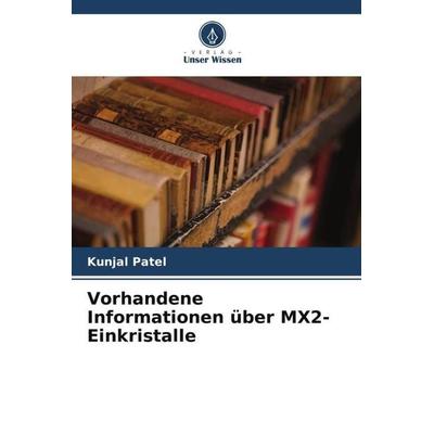 Vorhandene Informationen über MX2-Einkristalle, Taschenbuch von Kunjal Patel, Verlag Unser Wissen, 978-620-5-21234-9