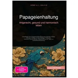 Papageienhaltung: Artgerecht, gesund und harmonisch leben, Ratgeber von Hebe A.I. Salvie