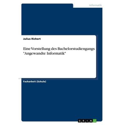 Eine Vorstellung des Bachelorstudiengangs 'Angewandte Informatik'; Taschenbuch von Julius Richert, GRIN, 978-3-668-61262-4