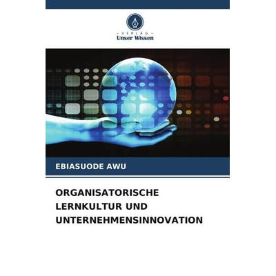 ORGANISATORISCHE LERNKULTUR UND UNTERNEHMENSINNOVATION, Taschenbuch von Ebiasuode Awu, Verlag Unser Wissen, 978-620-6-06804-4