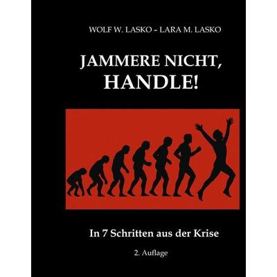 Jammere nicht, handle!, Gebundene Ausgabe von Wolf W. Lasko,Lara M. Lasko, Tredition, 978-3-384-64109-0