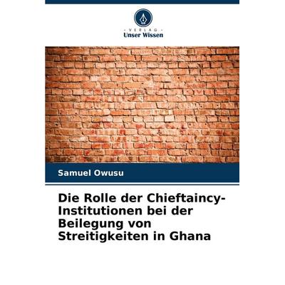 Die Rolle der Chieftaincy-Institutionen bei der Beilegung von Streitigkeiten in Ghana, Taschenbuch von Samuel Owusu, Verlag Unser Wissen,