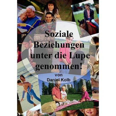 Soziale Beziehungen, unter die Lupe genommen!, Taschenbuch von Daniel Kolb, BoD – Books on Demand, 978-3-8423-7373-0