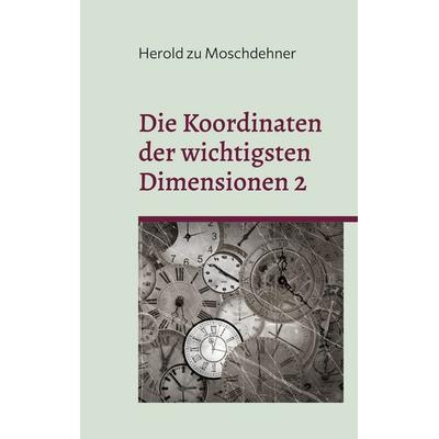 Die Koordinaten der wichtigsten Dimensionen 2, Taschenbuch von Herold zu Moschdehner, BoD – Books on Demand, 978-3-7578-0260-8