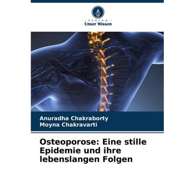 Osteoporose: Eine stille Epidemie und ihre lebenslangen Folgen, Taschenbuch von Anuradha Chakraborty,Moyna Chakravarti, Verlag Unser Wissen,