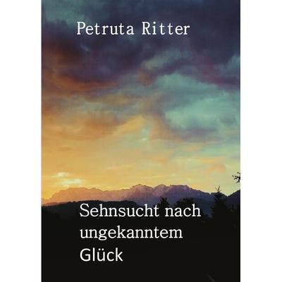 Sehnsucht nach ungekanntem Glück, Gebundene Ausgabe von Petruta Ritter, BoD – Books on Demand, 978-3-7528-5171-7