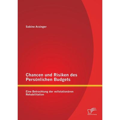Chancen und Risiken des Persönlichen Budgets: Eine Betrachtung der vollstationären Rehabilitation, Taschenbuch von Sabine Arzinger, Diplomica Verlag