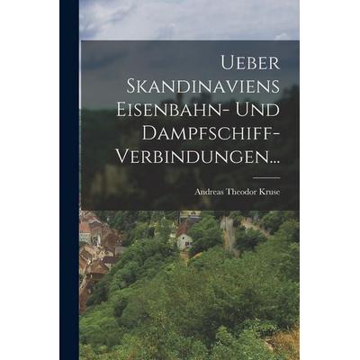 Ueber Skandinaviens Eisenbahn- und Dampfschiff-Verbindungen..., Taschenbuch von Andreas Theodor Kruse, British Library, Historical Print Editions,
