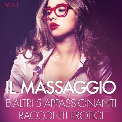 Il massaggio e altri 5 appassionanti racconti erotici - B. J. Hermansson,Lisa Vild,Malin Edholm,Elena Lund,Chrystelle Leroy, Audio, 9788728013816