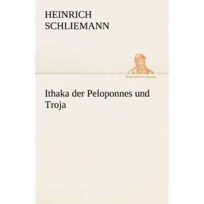 Ithaka der Peloponnes und Troja, Taschenbuch von Heinrich Schliemann, Tredition, 978-3-8424-1663-5