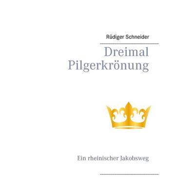 Dreimal Pilgerkrönung, Taschenbuch von Rüdiger Schneider, BoD – Books on Demand, 978-3-7386-3836-3