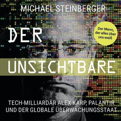 Der Unsichtbare: Tech-Milliardär Alex Karp, Palantir und der globale Überwachungsstaat (The Philosopher in the Valley) - Michael Steinberger, Audio,