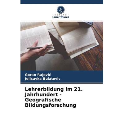 Lehrerbildung im 21. Jahrhundert - Geografische Bildungsforschung, Taschenbuch von Goran Rajovi¿,Jelisavka Bulatovi¿, Verlag Unser Wissen,