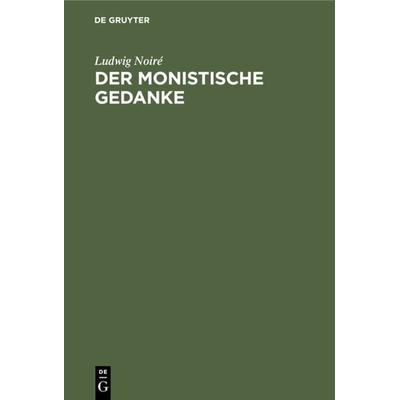Der monistische Gedanke, Gebundene Ausgabe von Ludwig Noiré, De Gruyter, 978-3-11-233871-1