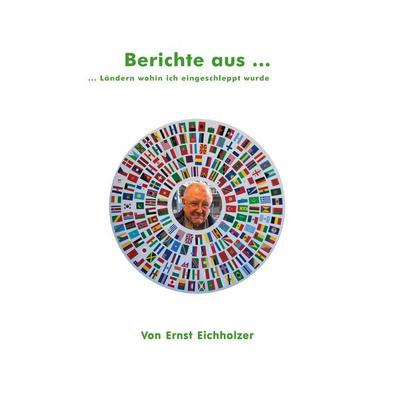 Berichte aus ..., Gebundene Ausgabe von Ernst Eichholzer, BoD – Books on Demand, 978-3-7583-0882-6