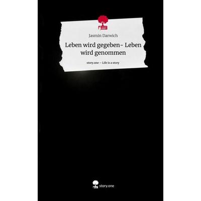 Leben wird gegeben- Leben wird genommen. Life is a Story - story.one, Gebundene Ausgabe von Jasmin Darwich, Story.one publishing, 978-3-7108-8205-0