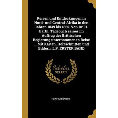 Reisen Und Entdeckungen in Nord- Und Central-Afrika in Den Jahren 1849 Bis 1855. Von Dr. H. Barth. Tagebuch Seiner Im Auftrag Der Brittischen