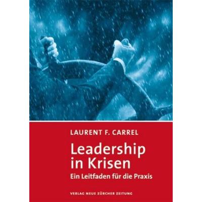 Leadership in Krisen, Gebundene Ausgabe von Laurent F. Carrel, NZZ Libro ein Imprint der Schwabe Verlagsgruppe AG, 978-3-03823-650-4