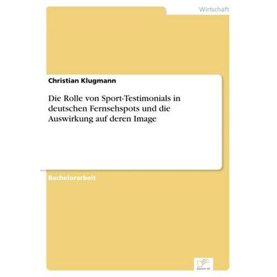 Die Rolle von Sport-Testimonials in deutschen Fernsehspots und die Auswirkung auf deren Image, Taschenbuch von Christian Klugmann, GRIN,