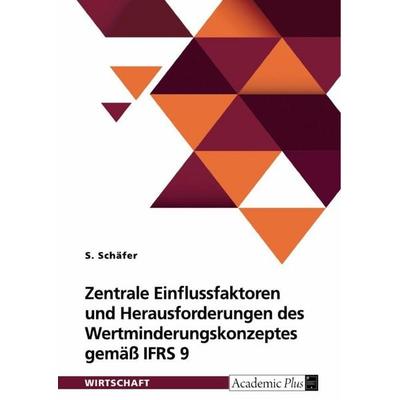 Zentrale Einflussfaktoren und Herausforderungen des Wertminderungskonzeptes gemäß IFRS 9, Taschenbuch von S. Schäfer, GRIN, 978-3-389-05887-9