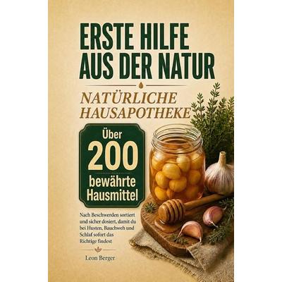 Erste Hilfe aus der Natur: Natürliche Hausapotheke - mehr als 200 bewährte Hausmittel, Taschenbuch von Leon Berger, Bookmundo, 978-94-039-3898-1