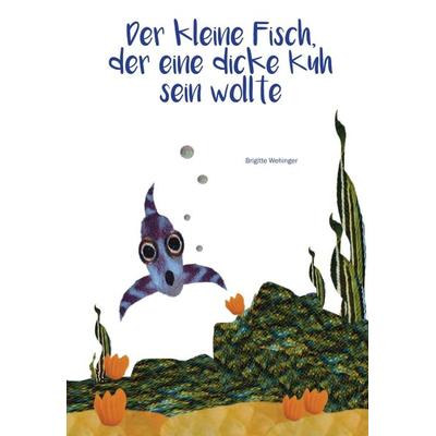 Der kleine Fisch, der eine dicke Kuh sein wollte, Gebundene Ausgabe von Brigitte Wehinger, Buchschmiede, 978-3-99070-041-9