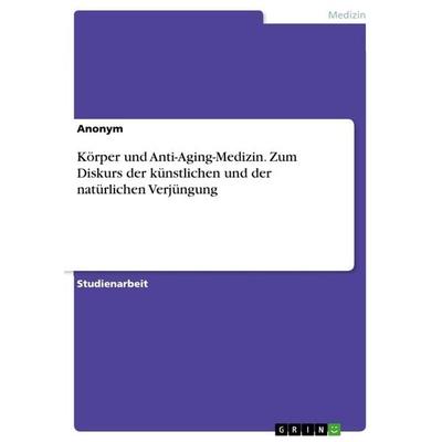 Körper und Anti-Aging-Medizin. Zum Diskurs der künstlichen und der natürlichen Verjüngung, Taschenbuch von Anonymous, GRIN, 978-3-346-36991-8