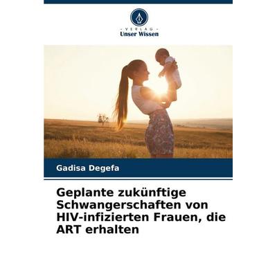 Geplante zukünftige Schwangerschaften von HIV-infizierten Frauen, die ART erhalten, Taschenbuch von Gadisa Degefa, Verlag Unser Wissen,