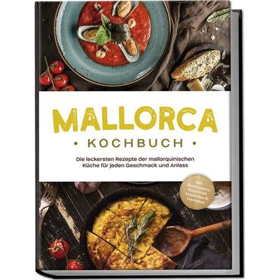 Mallorca Kochbuch: Die leckersten Rezepte der mallorquinischen Küche für jeden Geschmack und Anlass - inkl. Brotrezepten, Fingerfood, Aufstrichen &