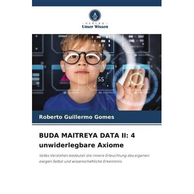 BUDA MAITREYA DATA II: 4 unwiderlegbare Axiome, Taschenbuch von Roberto Guillermo Gomes, Verlag Unser Wissen, 978-620-5-57503-1