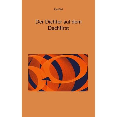 Der Dichter auf dem Dachfirst, Taschenbuch von Paul Gisi, BoD – Books on Demand, 978-3-695-15712-9
