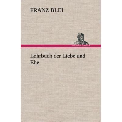 Lehrbuch der Liebe und Ehe, Gebundene Ausgabe von Franz Blei, Tredition, 978-3-8495-3330-4