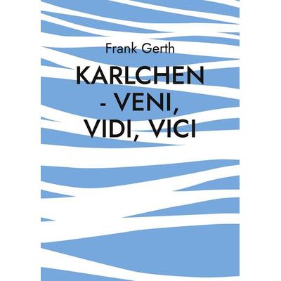 Karlchen - Veni, Vidi, Vici, Taschenbuch von Frank Gerth, BoD – Books on Demand, 978-3-7568-0789-5