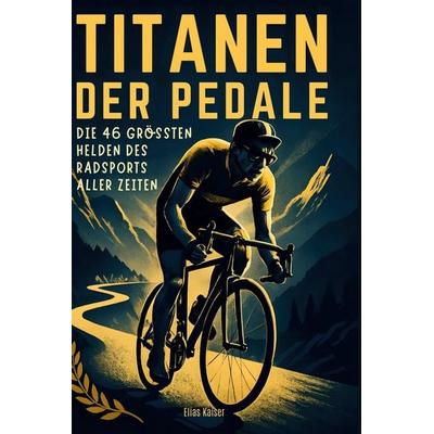 Titanen der Pedale, Gebundene Ausgabe von Elias Kaiser, BoD - Books on Demand, 978-3-695-35234-0