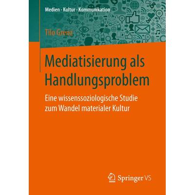 Mediatisierung als Handlungsproblem, Taschenbuch von Tilo Grenz, Springer Fachmedien Wiesbaden GmbH, 978-3-658-14865-2