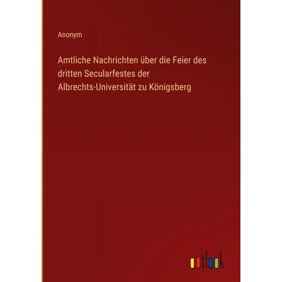Amtliche Nachrichten über die Feier des dritten Secularfestes der Albrechts-Universität zu Königsberg, Gebundene Ausgabe von Anonym, Outlook,