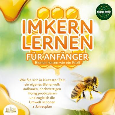 Imkern lernen für Anfänger - Bienen halten wie ein Profi: Wie Sie sich in kürzester Zeit ein eigenes Bienenvolk aufbauen, hochwertigen Honig