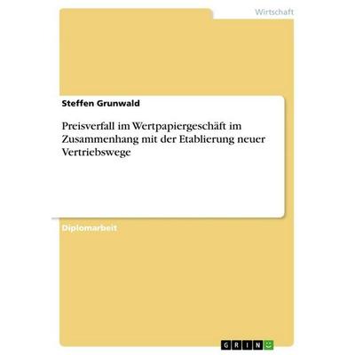 Preisverfall im Wertpapiergeschäft im Zusammenhang mit der Etablierung neuer Vertriebswege, Taschenbuch von Steffen Grunwald, GRIN, 978-3-86746-006-4