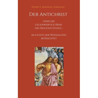 Der Antichrist oder die gegenwärtige Krise des Heiligen Stuhls, Taschenbuch von Kardinal Henry E. Manning, Tredition, 978-3-7497-5464-9
