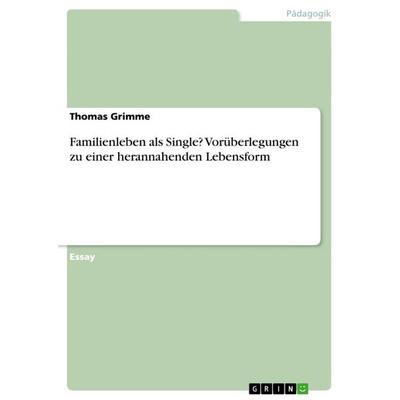 Familienleben als Single? Vorüberlegungen zu einer herannahenden Lebensform, Taschenbuch von Thomas Grimme, GRIN, 978-3-656-65870-2