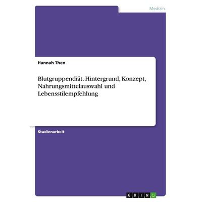 Blutgruppendiät. Hintergrund, Konzept, Nahrungsmittelauswahl und Lebensstilempfehlung, Taschenbuch von Hannah Then, GRIN, 978-3-668-93720-8